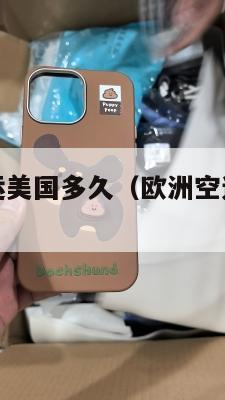 欧洲空运集运美国多久（欧洲空运多少钱一公斤）