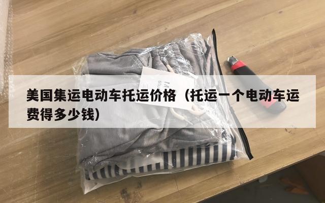美国集运电动车托运价格（托运一个电动车运费得多少钱）