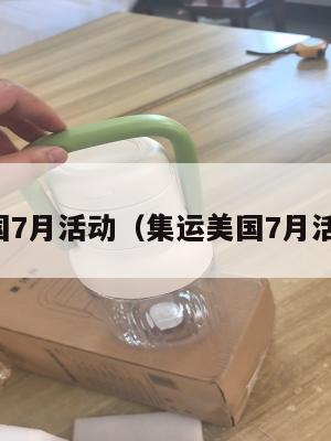 集运美国7月活动（集运美国7月活动方案）