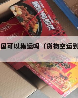 空运到美国可以集运吗（货物空运到美国费用）