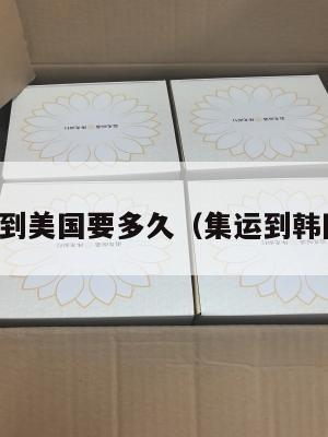 韩国集运到美国要多久（集运到韩国多少钱）