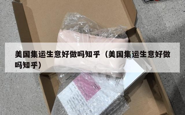 美国集运生意好做吗知乎（美国集运生意好做吗知乎）