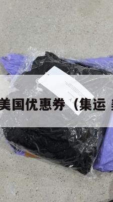 集运美国优惠券（集运 美国）