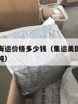 集运美国海运价格多少钱（集运美国海运价格多少钱一吨）