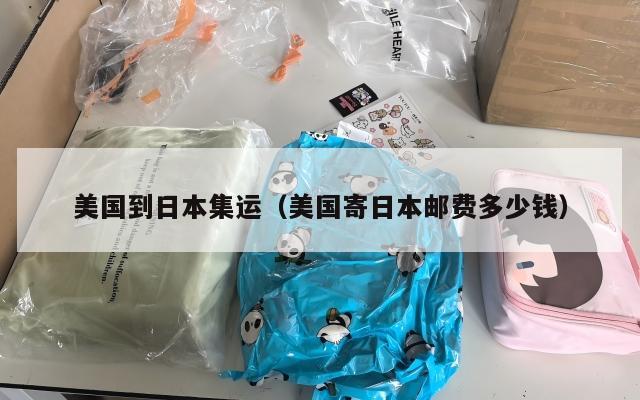 美国到日本集运（美国寄日本邮费多少钱）