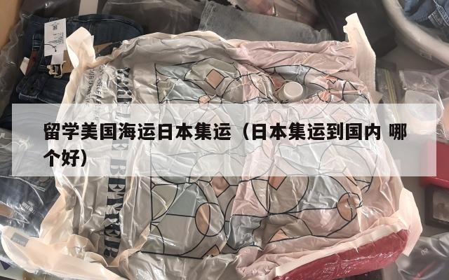 留学美国海运日本集运（日本集运到国内 哪个好）