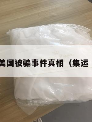 集运美国被骗事件真相（集运 美国）