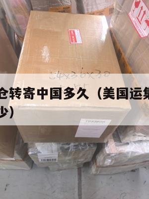 美国集运仓转寄中国多久（美国运集装箱到中国价格多少）