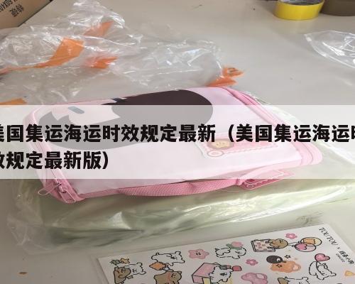 美国集运海运时效规定最新（美国集运海运时效规定最新版）