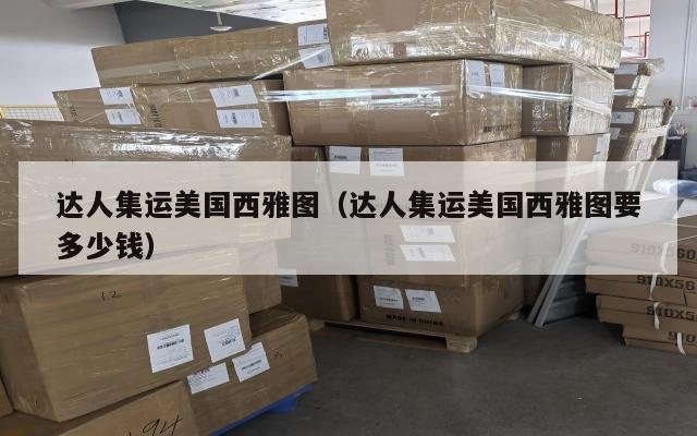 达人集运美国西雅图（达人集运美国西雅图要多少钱）