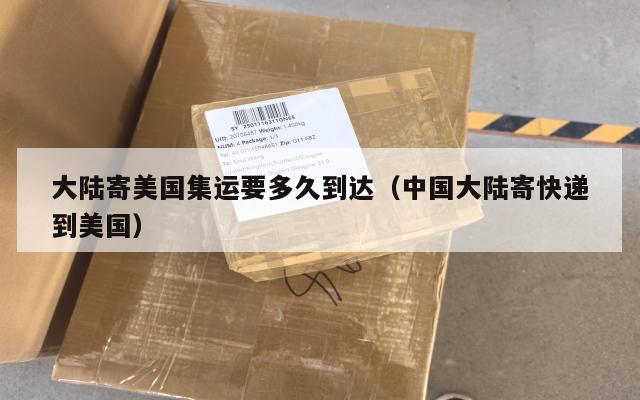 大陆寄美国集运要多久到达（中国大陆寄快递到美国）