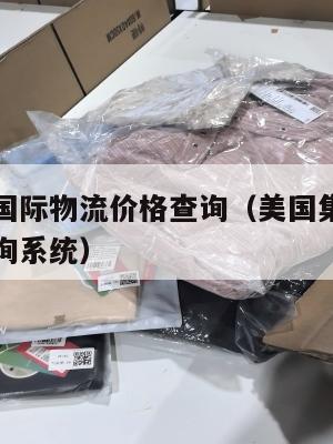美国集运国际物流价格查询（美国集运国际物流价格查询系统）