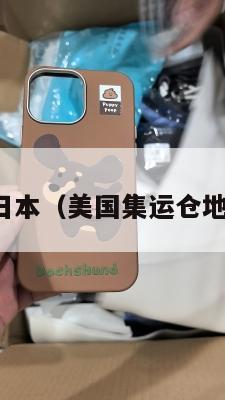美国集运日本（美国集运仓地址在哪里）