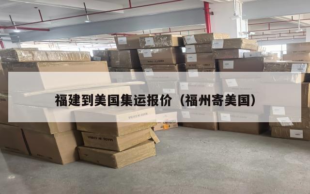 福建到美国集运报价（福州寄美国）