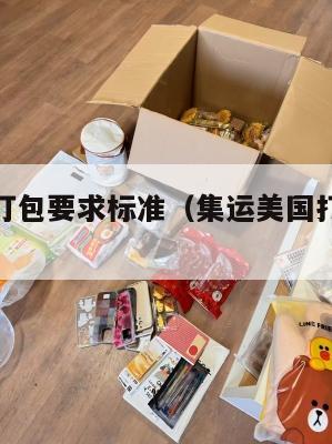 集运美国打包要求标准（集运美国打包要求标准是多少）