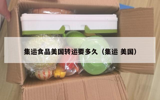 集运食品美国转运要多久（集运 美国）