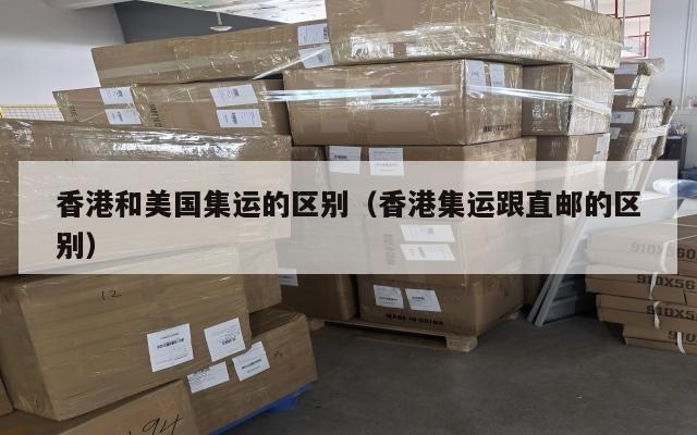 香港和美国集运的区别（香港集运跟直邮的区别）