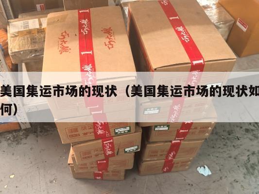 美国集运市场的现状（美国集运市场的现状如何）