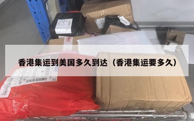 香港集运到美国多久到达（香港集运要多久）