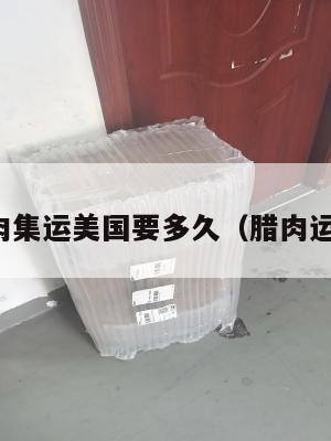 腊肉集运美国要多久（腊肉运费）