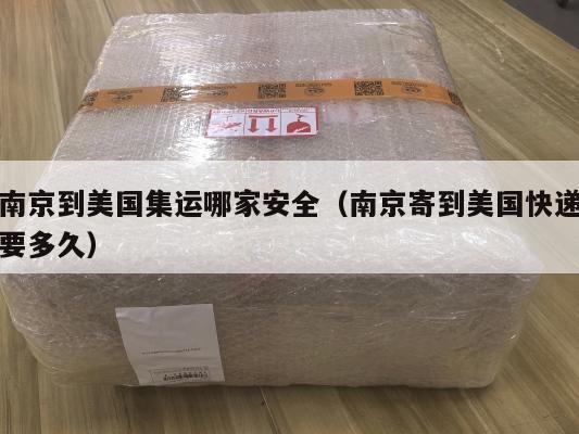 南京到美国集运哪家安全（南京寄到美国快递要多久）
