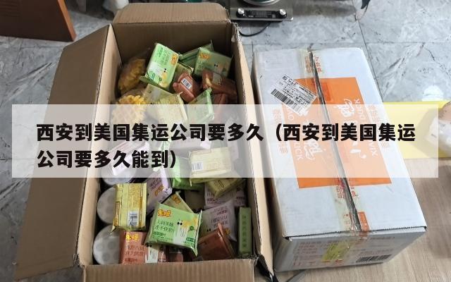 西安到美国集运公司要多久（西安到美国集运公司要多久能到）