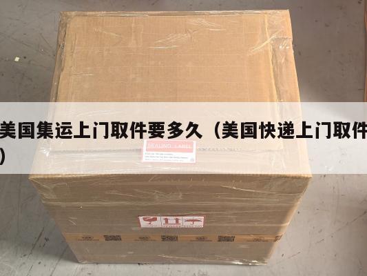 美国集运上门取件要多久（美国快递上门取件）