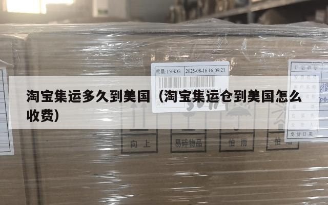 淘宝集运多久到美国（淘宝集运仓到美国怎么收费）