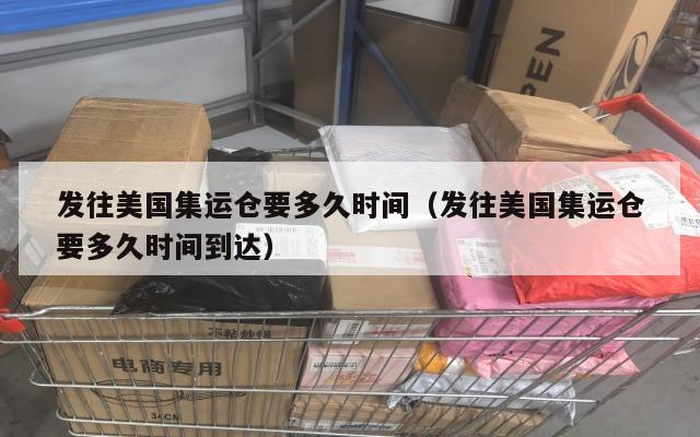 发往美国集运仓要多久时间（发往美国集运仓要多久时间到达）