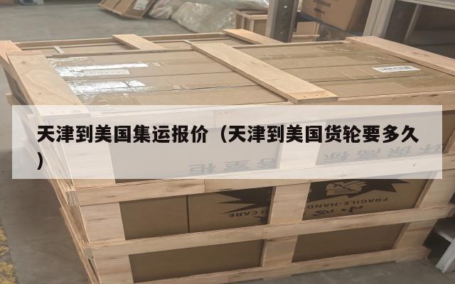 天津到美国集运报价（天津到美国货轮要多久）