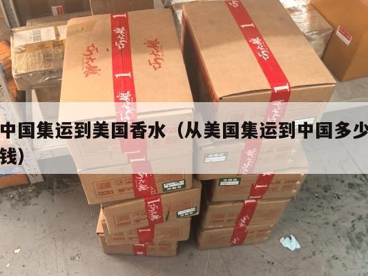 中国集运到美国香水（从美国集运到中国多少钱）