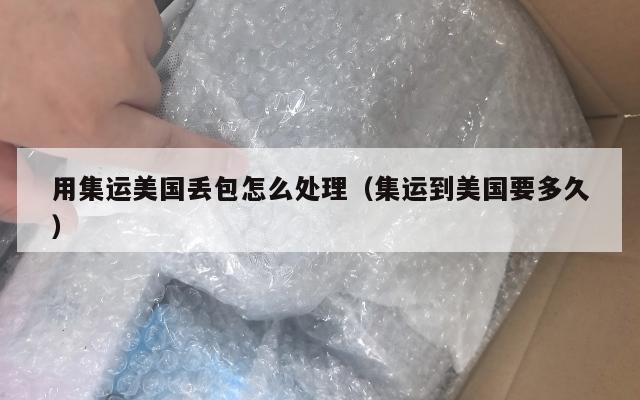 用集运美国丢包怎么处理（集运到美国要多久）