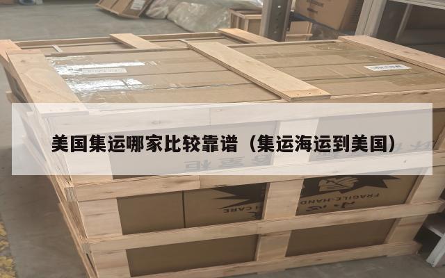 美国集运哪家比较靠谱（集运海运到美国）