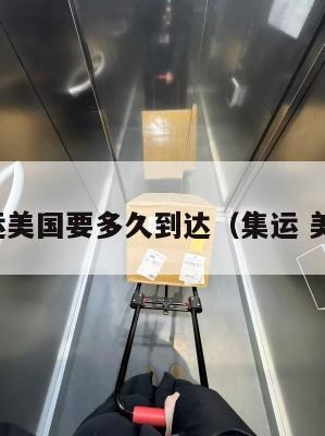 集运美国要多久到达（集运 美国）