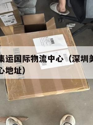 深圳美国集运国际物流中心（深圳美国集运国际物流中心地址）