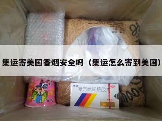 集运寄美国香烟安全吗（集运怎么寄到美国）