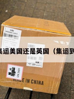 选择集运美国还是英国（集运到英国）