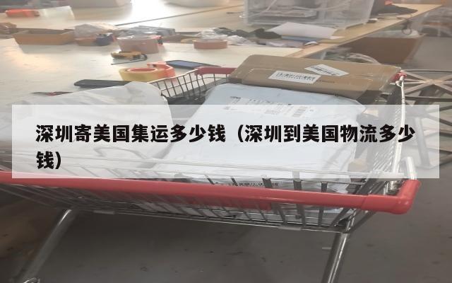 深圳寄美国集运多少钱（深圳到美国物流多少钱）