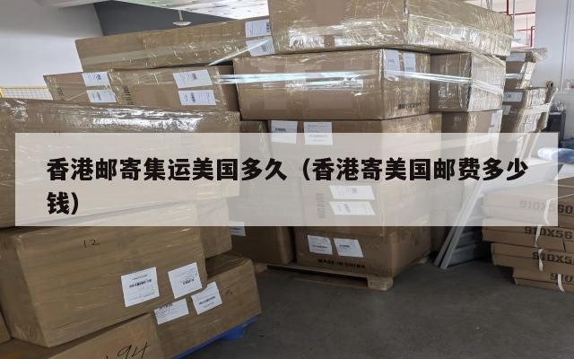 香港邮寄集运美国多久（香港寄美国邮费多少钱）
