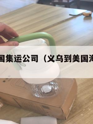 义乌到美国集运公司（义乌到美国海运货代公司）