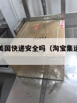 淘宝集运美国快递安全吗（淘宝集运美国收费明细）