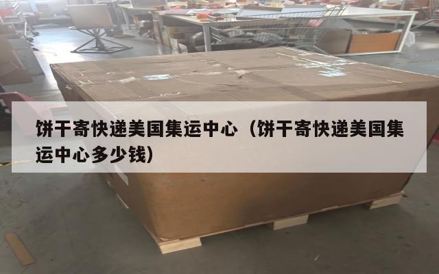 饼干寄快递美国集运中心（饼干寄快递美国集运中心多少钱）
