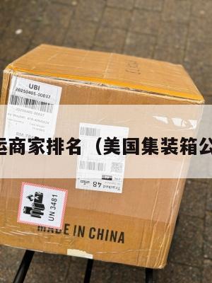 美国集运商家排名（美国集装箱公司排名）