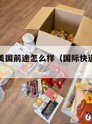 快递集运美国前途怎么样（国际快递集运是不是很慢）