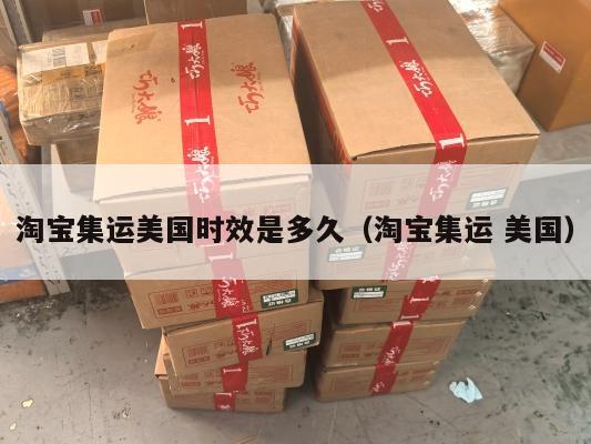 淘宝集运美国时效是多久（淘宝集运 美国）