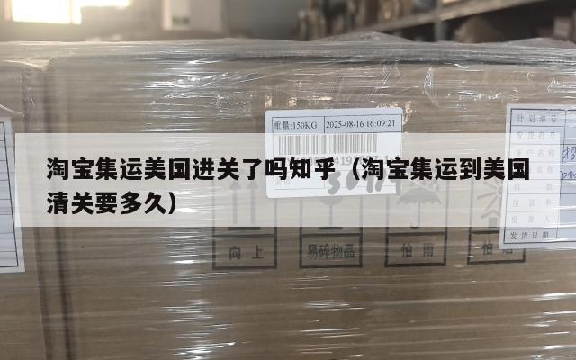 淘宝集运美国进关了吗知乎（淘宝集运到美国清关要多久）