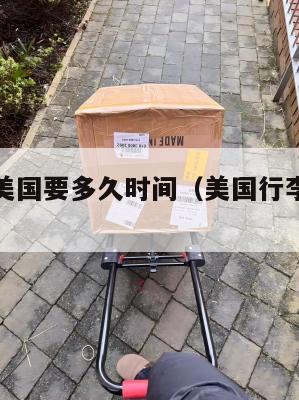 行李集运美国要多久时间（美国行李转运回国）