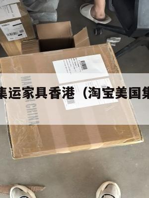 淘宝美国集运家具香港（淘宝美国集运家具香港能买吗）