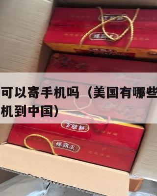美国集运可以寄手机吗（美国有哪些快递公司可以寄手机到中国）