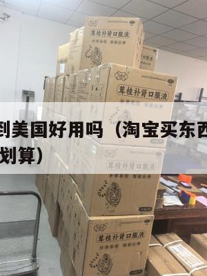 淘宝集运到美国好用吗（淘宝买东西集运到海外 哪个最划算）